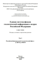 Единая система фондов геологической информации о недрах Российской Федерации в двух томах. История, состояние и перспективы развития. Том 1. Российский федеральный геологический фонд – от ВГФ до РФГФ