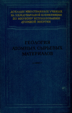 Геология атомных сырьевых материалов. Доклады иностранных ученых на международной конференции по мирному использованию атомной энергии (Женева, 1955)