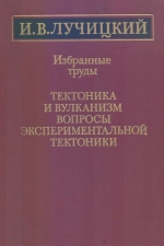 Лучицкий И.В. Избранные труды. Тектоника и вулканизм. Вопросы экспериментальной тектоники