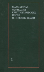 Магматизм, формации кристаллических пород и глубины Земли. Труды 4 Всесоюзного петрографического совещания. Часть 1