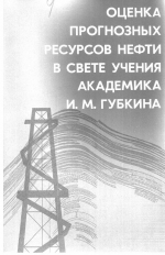Оценка прогнозных ресурсов нефти в свете учения академика И.М.Губкина. Сборник научных трудов