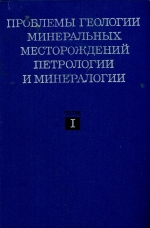 Проблемы геологии минеральных месторождений, петрологии и минералогии. Том I. Проблемы генезиса и локализации минеральных месторождений