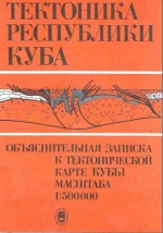 Тектоника Республики Куба. Объяснительная записка к Тектонической карте Кубы масштаба 1:500 000