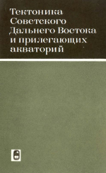 Тектоника Советского Дальнего Востока и прилегающих акваторий. Труды сессии отделения наук о Земле АН СССР
